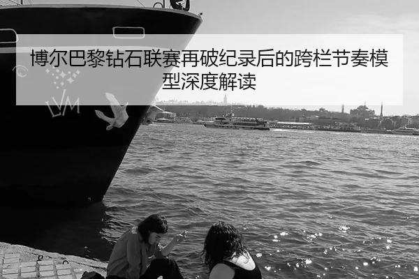 博尔巴黎钻石联赛再破纪录后的跨栏节奏模型深度解读