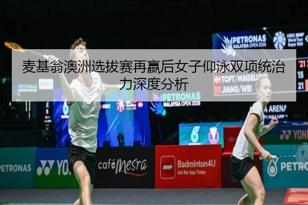 麦基翁澳洲选拔赛再赢后女子仰泳双项统治力深度分析 - crow sport